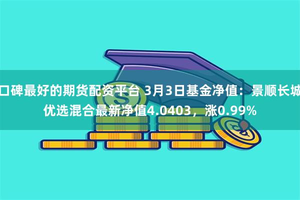 口碑最好的期货配资平台 3月3日基金净值：景顺长城优选混合最新净值4.0403，涨0.99%