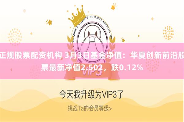 正规股票配资机构 3月3日基金净值：华夏创新前沿股票最新净值2.502，跌0.12%