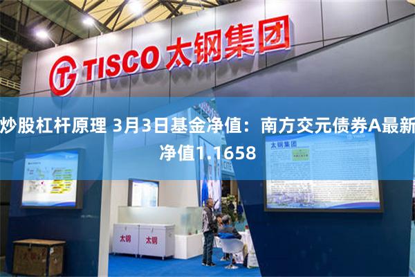炒股杠杆原理 3月3日基金净值：南方交元债券A最新净值1.1658