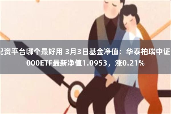 配资平台哪个最好用 3月3日基金净值：华泰柏瑞中证2000ETF最新净值1.0953，涨0.21%