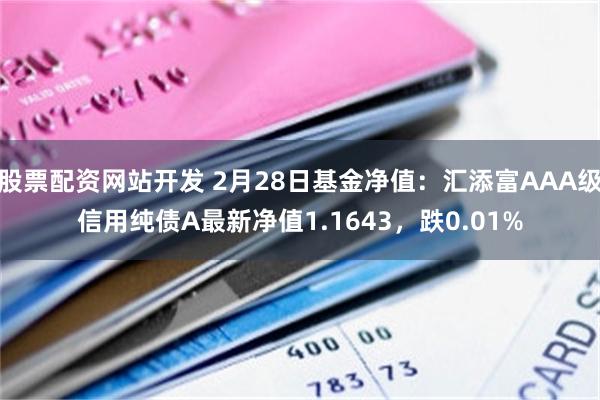 股票配资网站开发 2月28日基金净值：汇添富AAA级信用纯债A最新净值1.1643，跌0.01%