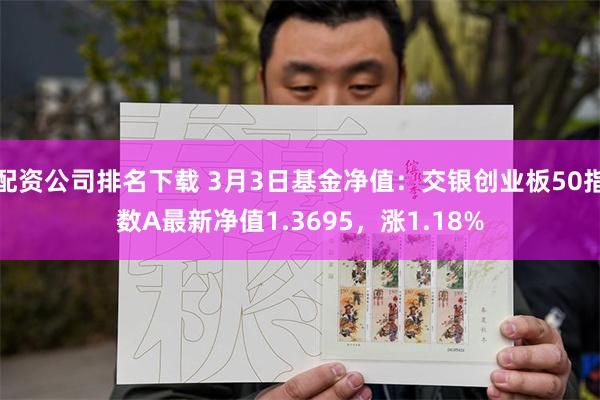 配资公司排名下载 3月3日基金净值：交银创业板50指数A最新净值1.3695，涨1.18%