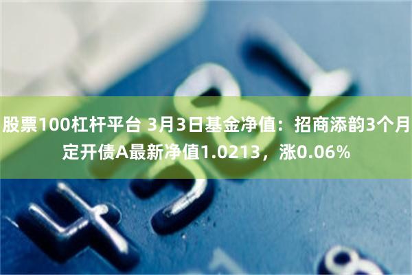 股票100杠杆平台 3月3日基金净值：招商添韵3个月定开债A最新净值1.0213，涨0.06%