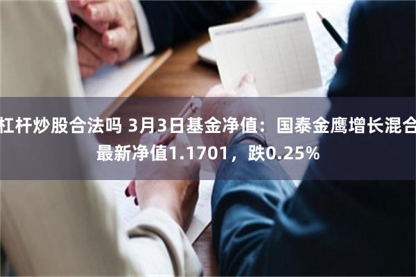 杠杆炒股合法吗 3月3日基金净值：国泰金鹰增长混合最新净值1.1701，跌0.25%