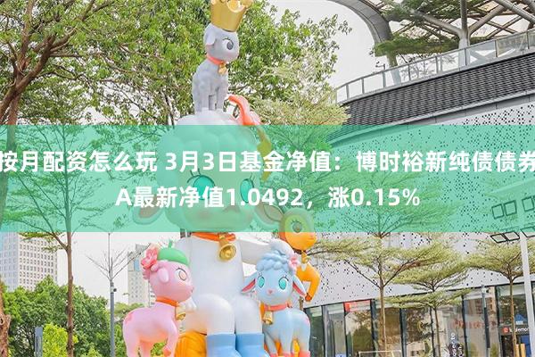 按月配资怎么玩 3月3日基金净值：博时裕新纯债债券A最新净值1.0492，涨0.15%