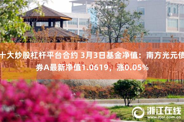 十大炒股杠杆平台合约 3月3日基金净值：南方光元债券A最新净值1.0619，涨0.05%