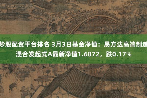 炒股配资平台排名 3月3日基金净值：易方达高端制造混合发起式A最新净值1.6872，跌0.17%