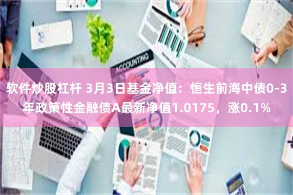 软件炒股杠杆 3月3日基金净值：恒生前海中债0-3年政策性金融债A最新净值1.0175，涨0.1%