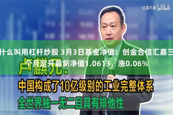什么叫用杠杆炒股 3月3日基金净值：创金合信汇嘉三个月定开最新净值1.0613，涨0.06%