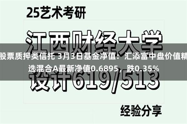 股票质押类信托 3月3日基金净值：汇添富中盘价值精选混合A最新净值0.6895，跌0.35%