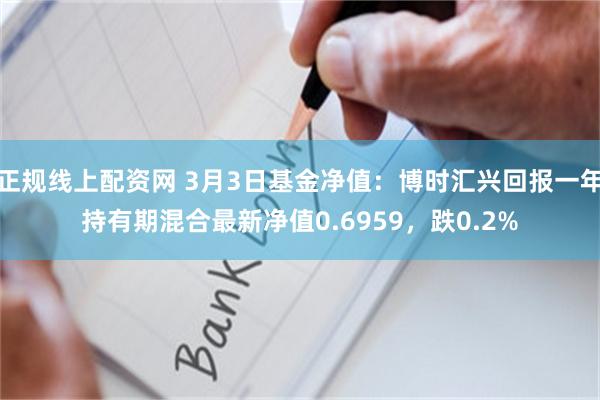 正规线上配资网 3月3日基金净值：博时汇兴回报一年持有期混合最新净值0.6959，跌0.2%