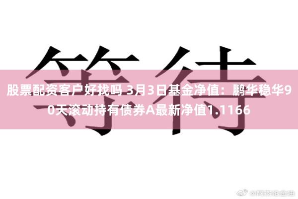 股票配资客户好找吗 3月3日基金净值：鹏华稳华90天滚动持有债券A最新净值1.1166