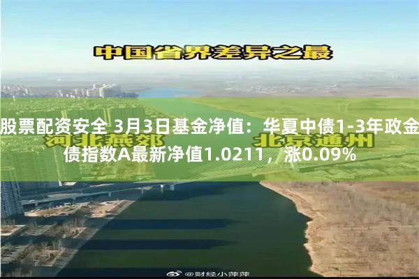 股票配资安全 3月3日基金净值：华夏中债1-3年政金债指数A最新净值1.0211，涨0.09%