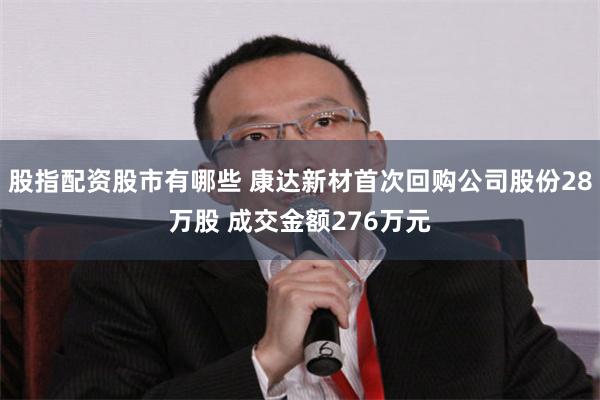 股指配资股市有哪些 康达新材首次回购公司股份28万股 成交金额276万元