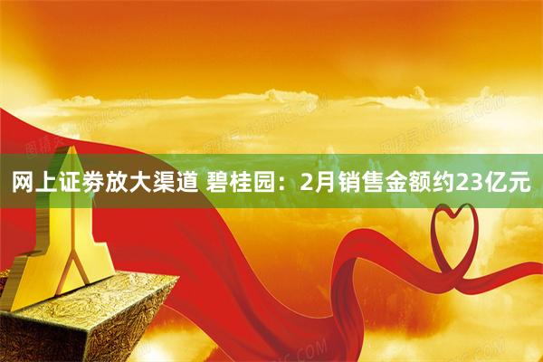 网上证劵放大渠道 碧桂园：2月销售金额约23亿元