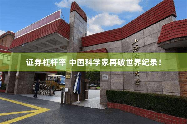 证券杠杆率 中国科学家再破世界纪录！