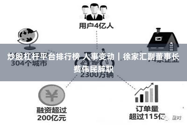 炒股杠杆平台排行榜 人事变动｜徐家汇副董事长费伟民辞职