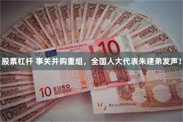 股票杠杆 事关并购重组，全国人大代表朱建弟发声！