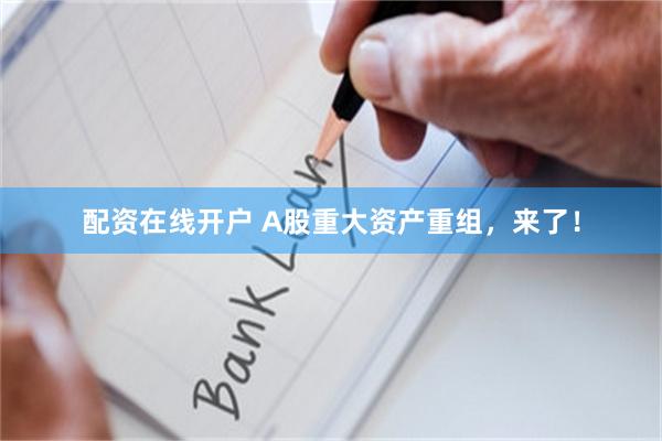 配资在线开户 A股重大资产重组，来了！