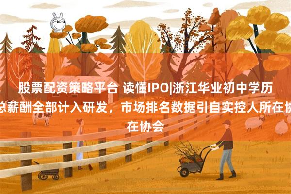 股票配资策略平台 读懂IPO|浙江华业初中学历副总薪酬全部计入研发，市场排名数据引自实控人所在协会
