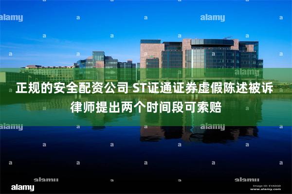 正规的安全配资公司 ST证通证券虚假陈述被诉 律师提出两个时间段可索赔