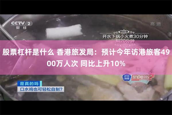 股票杠杆是什么 香港旅发局：预计今年访港旅客4900万人次 同比上升10%