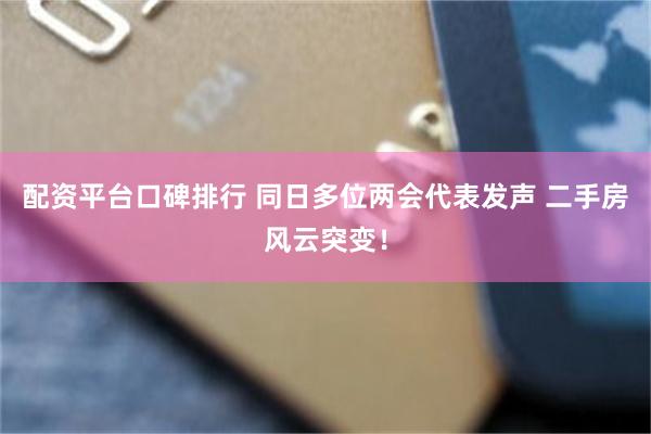 配资平台口碑排行 同日多位两会代表发声 二手房风云突变！