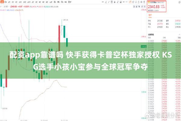 配资app靠谱吗 快手获得卡普空杯独家授权 KSG选手小孩小宝参与全球冠军争夺