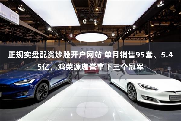 正规实盘配资炒股开户网站 单月销售95套、5.45亿，鸿荣源珈誉拿下三个冠军