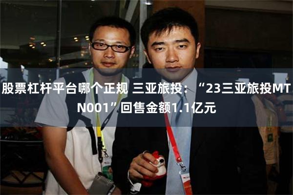 股票杠杆平台哪个正规 三亚旅投：“23三亚旅投MTN001”回售金额1.1亿元