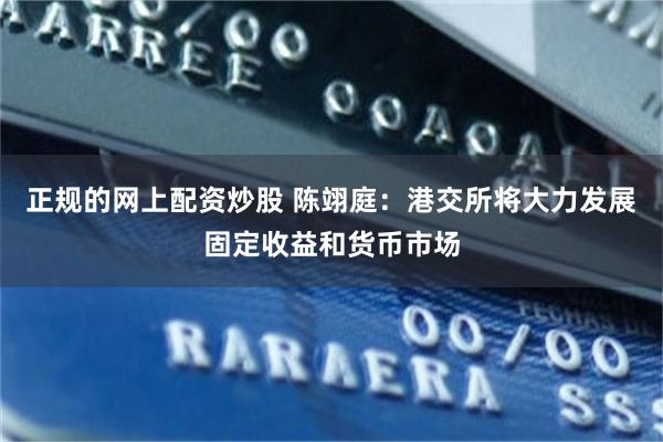 正规的网上配资炒股 陈翊庭：港交所将大力发展固定收益和货币市场