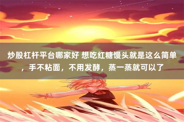 炒股杠杆平台哪家好 想吃红糖馒头就是这么简单，手不粘面，不用发酵，蒸一蒸就可以了