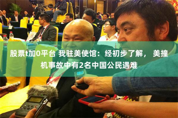 股票t加0平台 我驻美使馆：经初步了解， 美撞机事故中有2名中国公民遇难