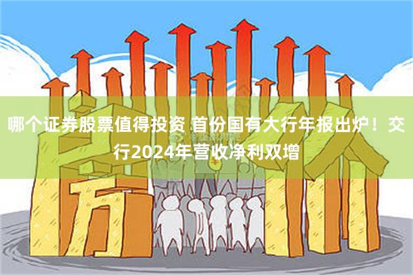 哪个证券股票值得投资 首份国有大行年报出炉！交行2024年营收净利双增