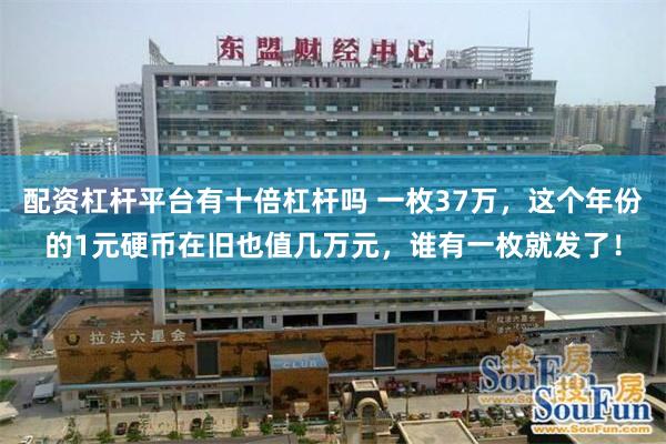 配资杠杆平台有十倍杠杆吗 一枚37万，这个年份的1元硬币在旧也值几万元，谁有一枚就发了！