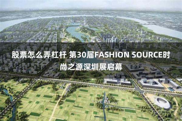 股票怎么弄杠杆 第30届FASHION SOURCE时尚之源深圳展启幕