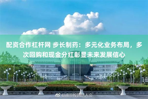 配资合作杠杆网 步长制药：多元化业务布局，多次回购和现金分红彰显未来发展信心
