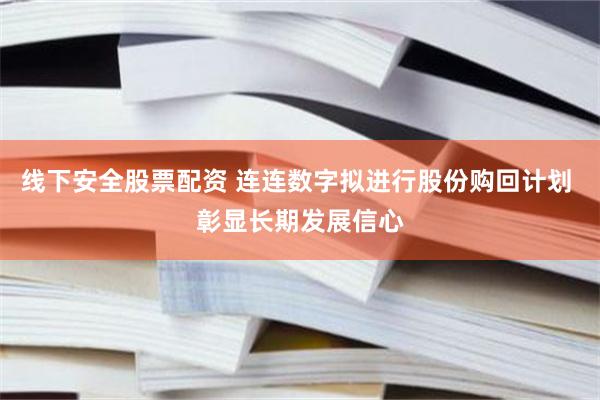 线下安全股票配资 连连数字拟进行股份购回计划 彰显长期发展信心