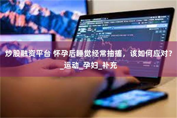 炒股融资平台 怀孕后睡觉经常抽搐，该如何应对？_运动_孕妇_补充
