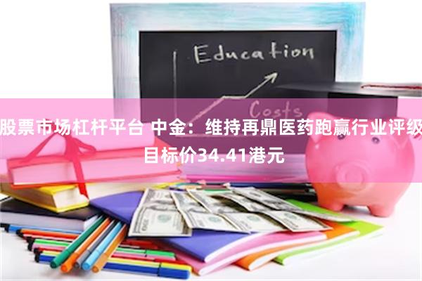 股票市场杠杆平台 中金：维持再鼎医药跑赢行业评级 目标价34.41港元