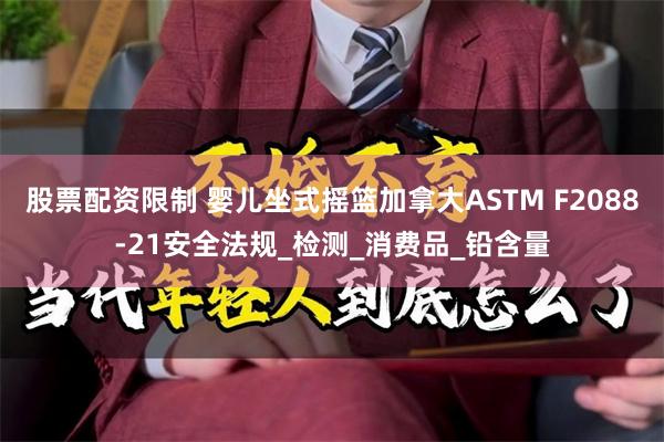 股票配资限制 婴儿坐式摇篮加拿大ASTM F2088-21安全法规_检测_消费品_铅含量