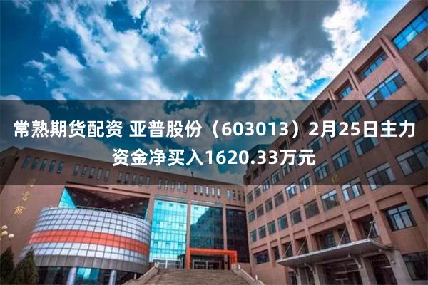 常熟期货配资 亚普股份（603013）2月25日主力资金净买入1620.33万元
