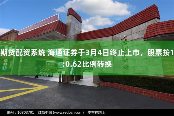 期货配资系统 海通证券于3月4日终止上市，股票按1:0.62比例转换