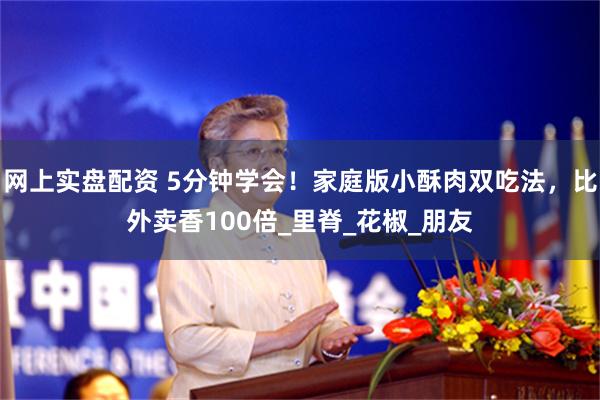 网上实盘配资 5分钟学会！家庭版小酥肉双吃法，比外卖香100倍_里脊_花椒_朋友