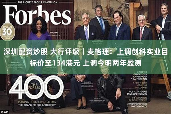 深圳配资炒股 大行评级｜麦格理：上调创科实业目标价至134港元 上调今明两年盈测