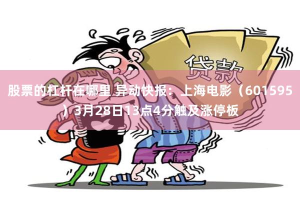 股票的杠杆在哪里 异动快报：上海电影（601595）3月28日13点4分触及涨停板
