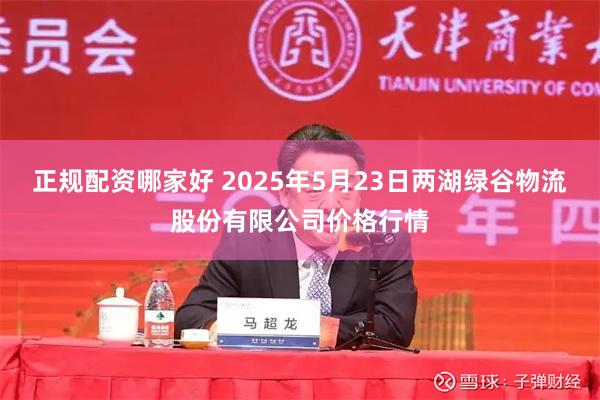 正规配资哪家好 2025年5月23日两湖绿谷物流股份有限公司价格行情
