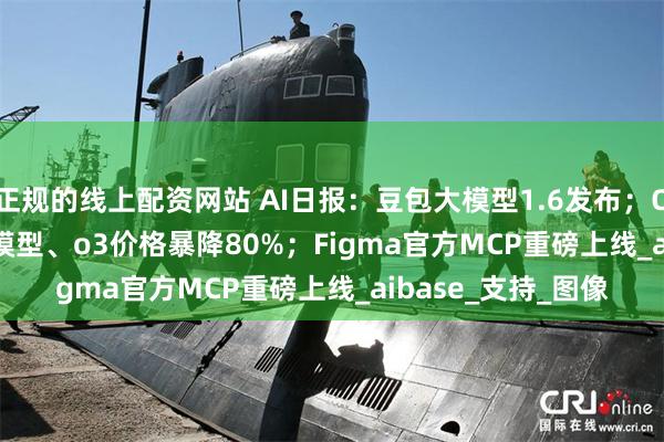 正规的线上配资网站 AI日报：豆包大模型1.6发布；OpenAI推o3-pro模型、o3价格暴降80%；Figma官方MCP重磅上线_aibase_支持_图像