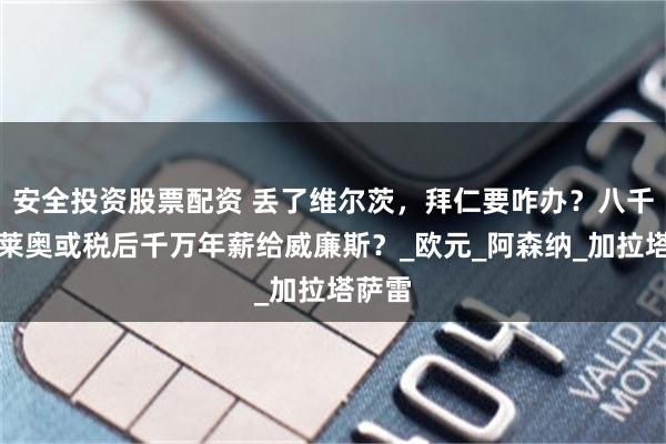安全投资股票配资 丢了维尔茨，拜仁要咋办？八千万买莱奥或税后千万年薪给威廉斯？_欧元_阿森纳_加拉塔萨雷