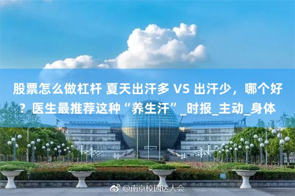 股票怎么做杠杆 夏天出汗多 VS 出汗少，哪个好？医生最推荐这种“养生汗”_时报_主动_身体